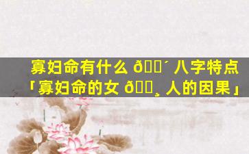 寡妇命有什么 🐴 八字特点「寡妇命的女 🌸 人的因果」